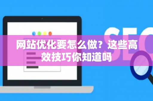 网站优化要怎么做？这些高效技巧你知道吗