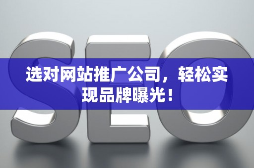 选对网站推广公司，轻松实现品牌曝光！