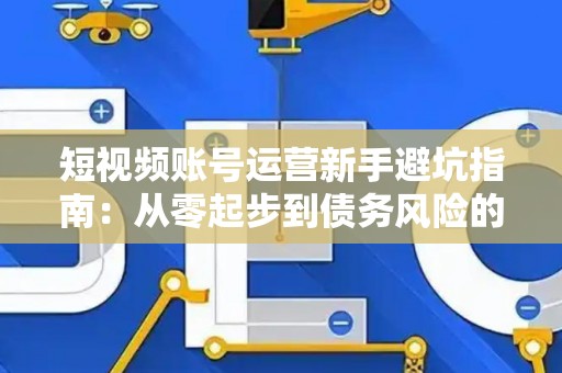 短视频账号运营新手避坑指南：从零起步到债务风险的法律必修课