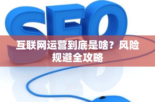 互联网运营到底是啥？风险规避全攻略