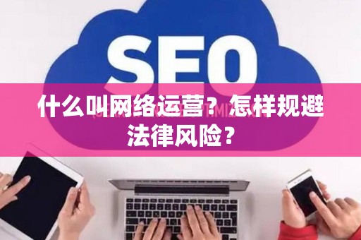 什么叫网络运营？怎样规避法律风险？