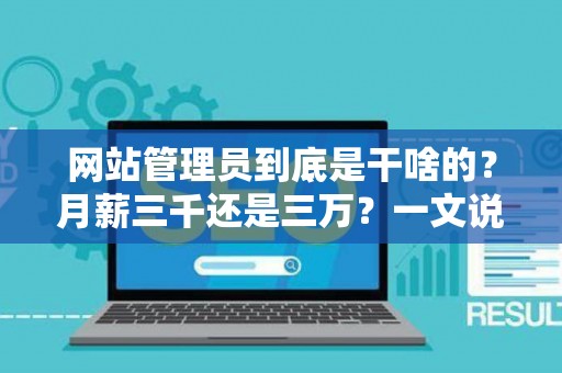 网站管理员到底是干啥的？月薪三千还是三万？一文说清这个职业的真相