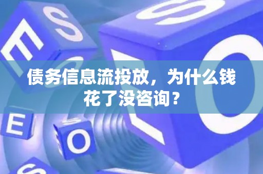 债务信息流投放，为什么钱花了没咨询？