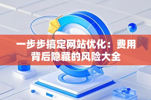 一步步搞定网站优化：费用背后隐藏的风险大全