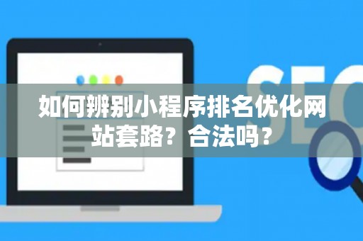 如何辨别小程序排名优化网站套路？合法吗？