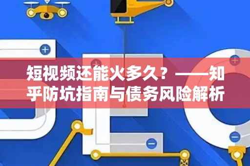 短视频还能火多久？——知乎防坑指南与债务风险解析