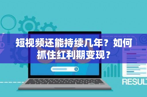 短视频还能持续几年？如何抓住红利期变现？