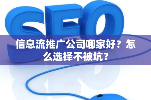 信息流推广公司哪家好？怎么选择不被坑？