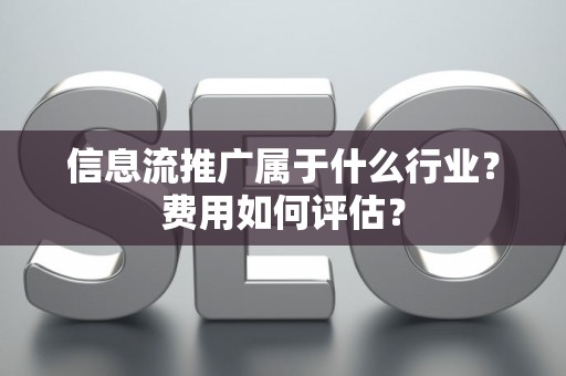 信息流推广属于什么行业？费用如何评估？