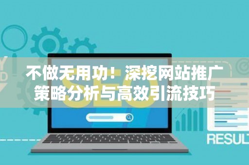 不做无用功！深挖网站推广策略分析与高效引流技巧