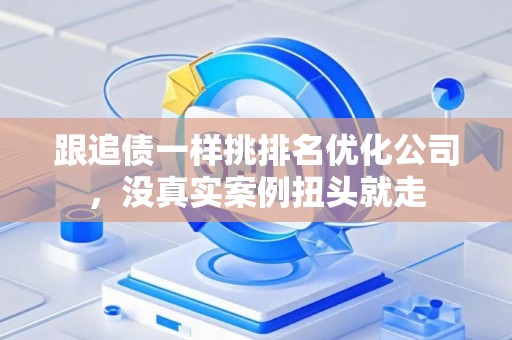 跟追债一样挑排名优化公司，没真实案例扭头就走