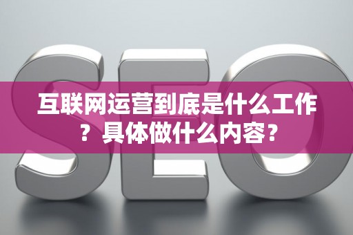 互联网运营到底是什么工作？具体做什么内容？