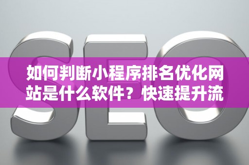 如何判断小程序排名优化网站是什么软件？快速提升流量的实战技巧