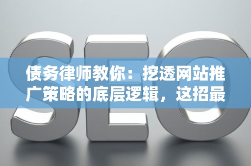 债务律师教你：挖透网站推广策略的底层逻辑，这招最管用