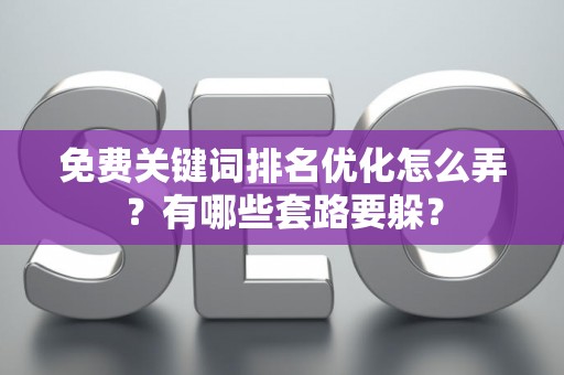 免费关键词排名优化怎么弄？有哪些套路要躲？