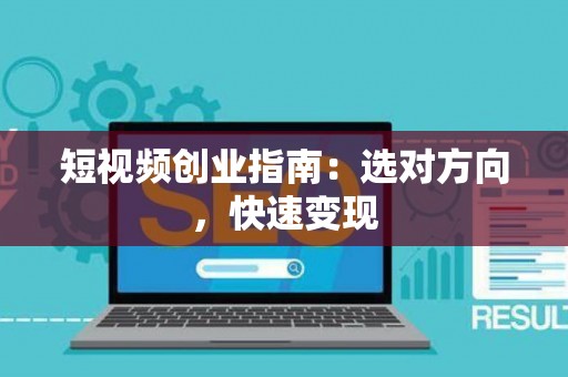 短视频创业指南：选对方向，快速变现