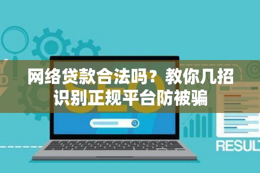 网络贷款合法吗？教你几招识别正规平台防被骗