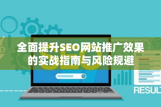 全面提升SEO网站推广效果的实战指南与风险规避
