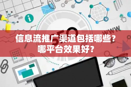 信息流推广渠道包括哪些？哪平台效果好？