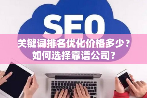 关键词排名优化价格多少？如何选择靠谱公司？