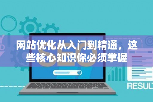 网站优化从入门到精通，这些核心知识你必须掌握