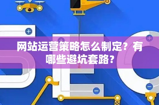 网站运营策略怎么制定？有哪些避坑套路？