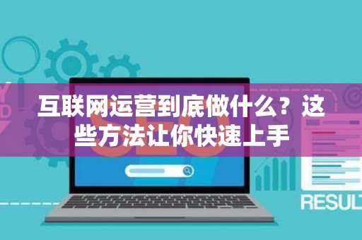 互联网运营到底做什么？这些方法让你快速上手