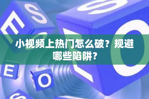 小视频上热门怎么破？规避哪些陷阱？