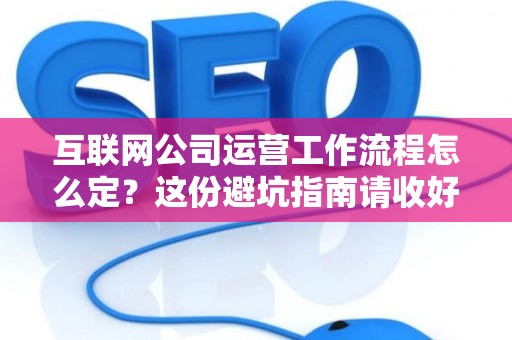 互联网公司运营工作流程怎么定？这份避坑指南请收好