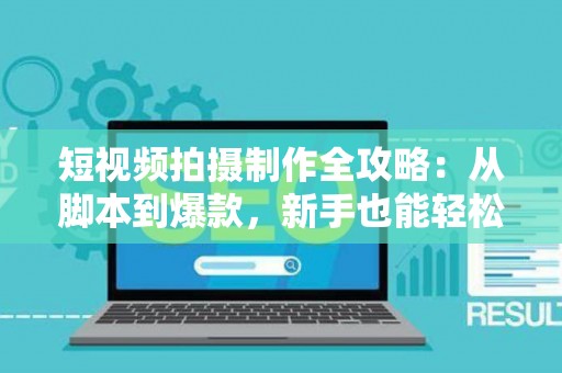 短视频拍摄制作全攻略：从脚本到爆款，新手也能轻松上手