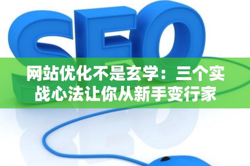 网站优化不是玄学：三个实战心法让你从新手变行家