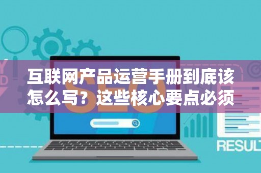 互联网产品运营手册到底该怎么写？这些核心要点必须掌握