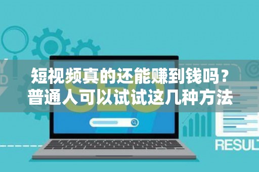 短视频真的还能赚到钱吗？普通人可以试试这几种方法