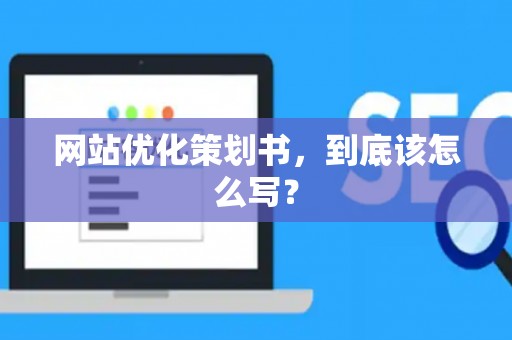 网站优化策划书，到底该怎么写？