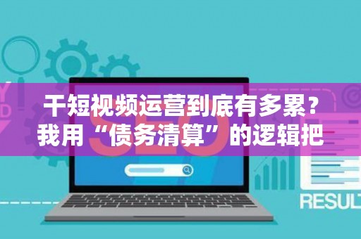 干短视频运营到底有多累？我用“债务清算”的逻辑把效率翻了一倍