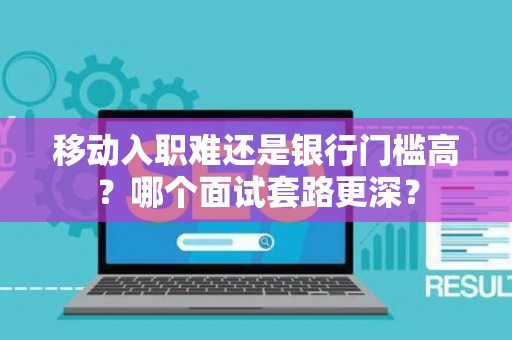 移动入职难还是银行门槛高？哪个面试套路更深？