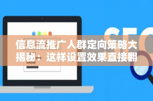 信息流推广人群定向策略大揭秘：这样设置效果直接翻倍
