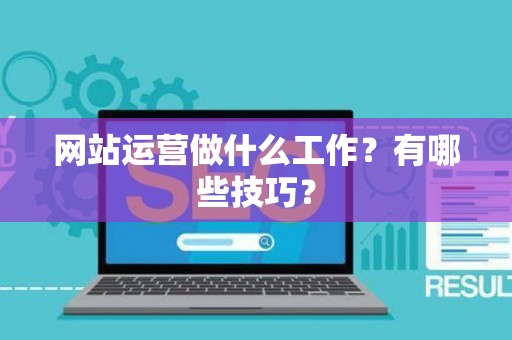 网站运营做什么工作？有哪些技巧？