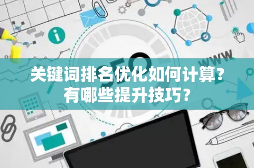 关键词排名优化如何计算？有哪些提升技巧？
