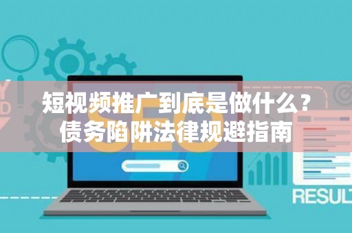 短视频推广到底是做什么？债务陷阱法律规避指南