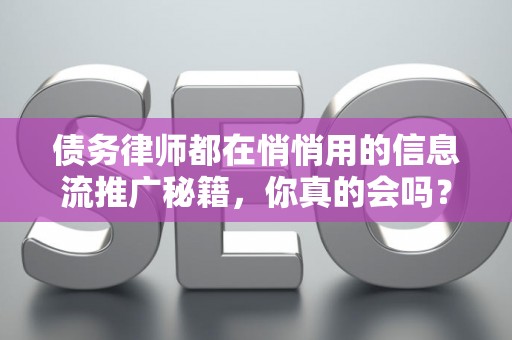 债务律师都在悄悄用的信息流推广秘籍，你真的会吗？