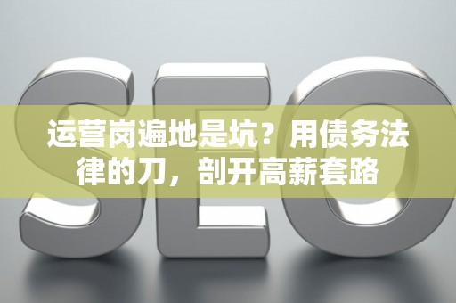 运营岗遍地是坑？用债务法律的刀，剖开高薪套路