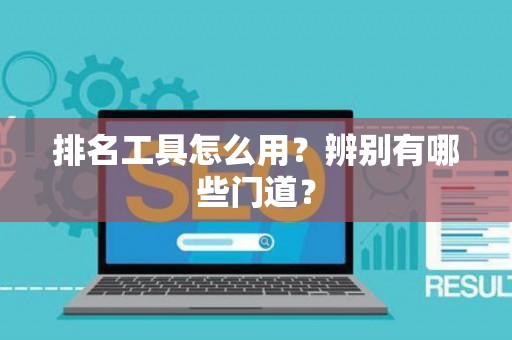 排名工具怎么用？辨别有哪些门道？