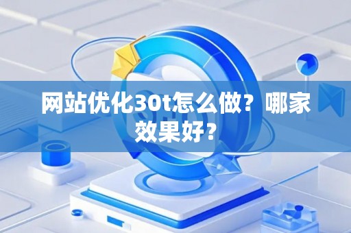 网站优化30t怎么做？哪家效果好？