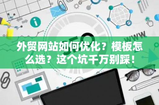 外贸网站如何优化？模板怎么选？这个坑千万别踩！
