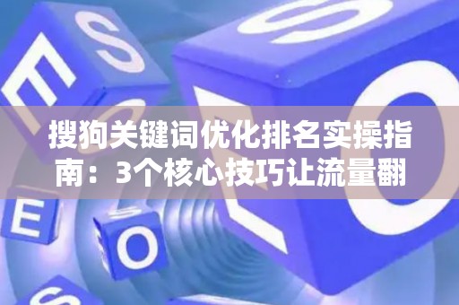 搜狗关键词优化排名实操指南：3个核心技巧让流量翻倍