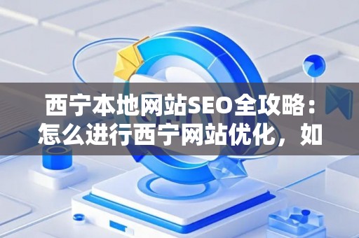 西宁本地网站SEO全攻略：怎么进行西宁网站优化，如何防范排名风险