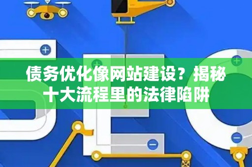 债务优化像网站建设？揭秘十大流程里的法律陷阱