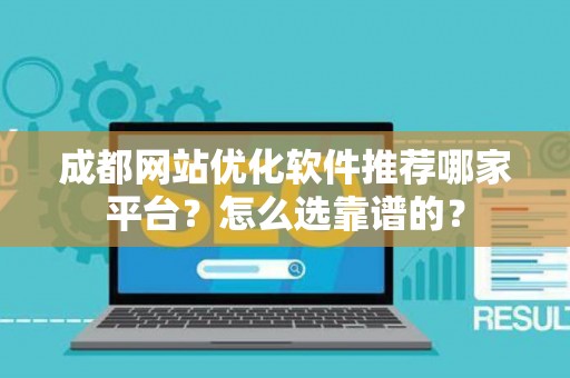 成都网站优化软件推荐哪家平台？怎么选靠谱的？