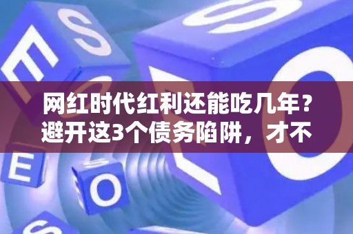 网红时代红利还能吃几年？避开这3个债务陷阱，才不会“过气”又“破产”